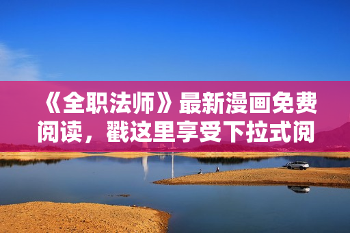 《全職法師》最新漫畫免費閱讀，戳這里享受下拉式閱讀體驗