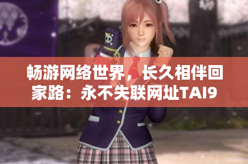 暢游網絡世界，長久相伴回家路：永不失聯網址TAI99.CC
