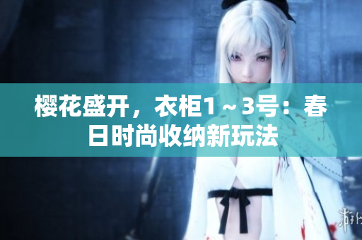 櫻花盛開，衣柜1～3號：春日時尚收納新玩法