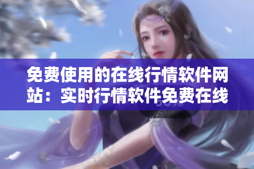 免費使用的在線行情軟件網站：實時行情軟件免費在線交易