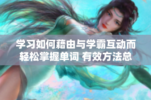 學習如何藉由與學霸互動而輕松掌握單詞 有效方法總結