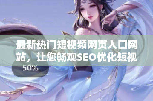 最新熱門短視頻網頁入口網站，讓您暢觀SEO優(yōu)化短視頻，精彩推廣