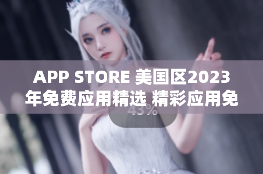 APP STORE 美國(guó)區(qū)2023年免費(fèi)應(yīng)用精選 精彩應(yīng)用免費(fèi)搶先體驗(yàn)