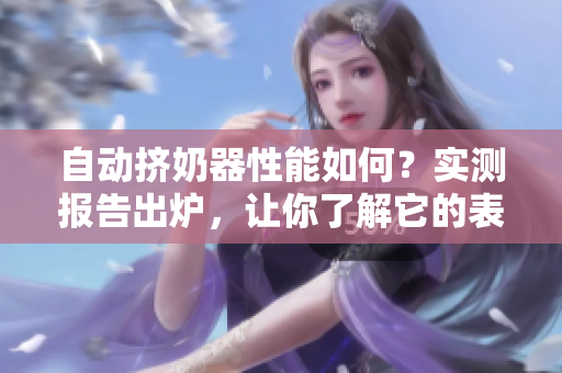 自動(dòng)擠奶器性能如何？實(shí)測(cè)報(bào)告出爐，讓你了解它的表現(xiàn)