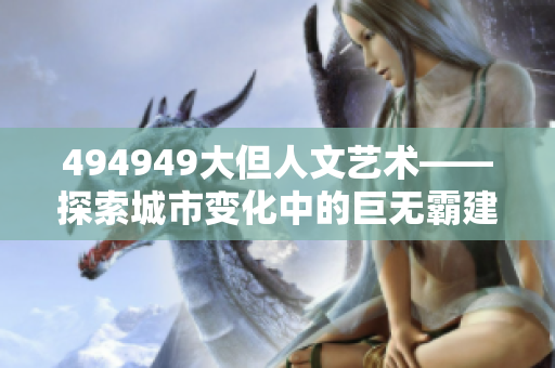 494949大但人文藝術(shù)——探索城市變化中的巨無霸建筑與人文情懷