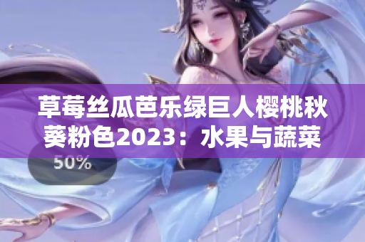草莓絲瓜芭樂綠巨人櫻桃秋葵粉色2023：水果與蔬菜的鮮活交織