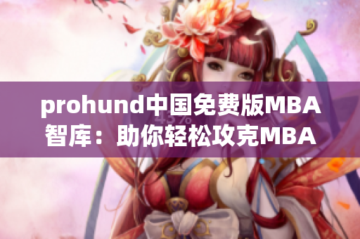 prohund中國(guó)免費(fèi)版MBA智庫：助你輕松攻克MBA學(xué)業(yè)