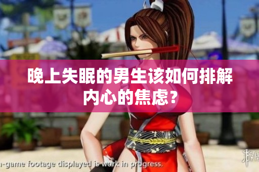 晚上失眠的男生該如何排解內(nèi)心的焦慮？