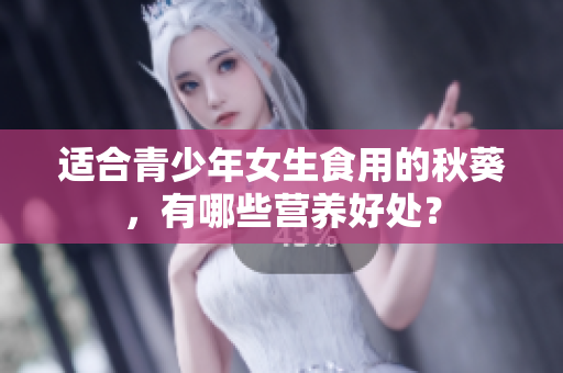 適合青少年女生食用的秋葵，有哪些營養(yǎng)好處？