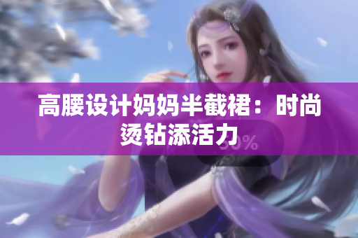 高腰設(shè)計媽媽半截裙：時尚燙鉆添活力