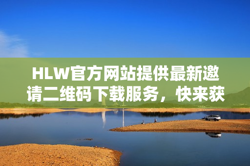 HLW官方網(wǎng)站提供最新邀請二維碼下載服務(wù)，快來獲取最新資訊！