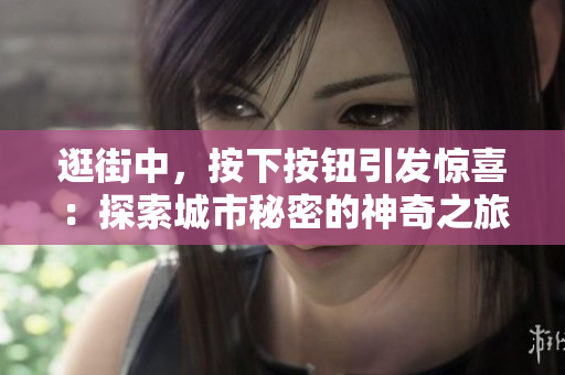 逛街中，按下按鈕引發(fā)驚喜：探索城市秘密的神奇之旅