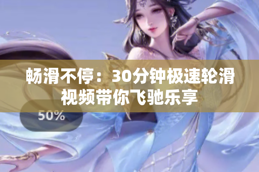 暢滑不停：30分鐘極速輪滑視頻帶你飛馳樂享