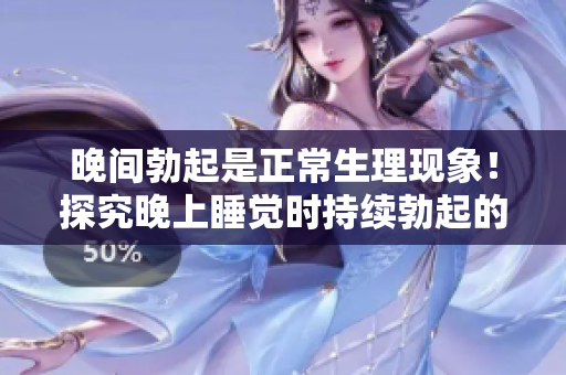 晚間勃起是正常生理現(xiàn)象！探究晚上睡覺時持續(xù)勃起的原因