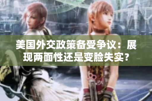 美國外交政策備受爭議：展現(xiàn)兩面性還是變臉失實？