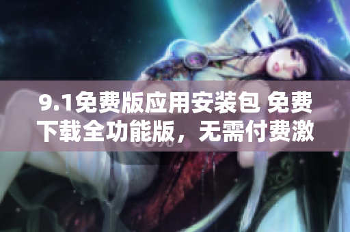 9.1免費(fèi)版應(yīng)用安裝包 免費(fèi)下載全功能版，無需付費(fèi)激活
