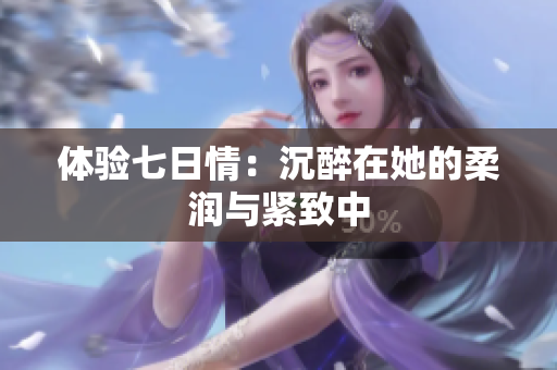 體驗七日情：沉醉在她的柔潤與緊致中