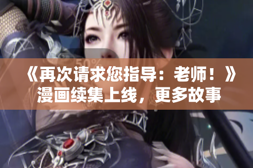 《再次請求您指導(dǎo)：老師！》 漫畫續(xù)集上線，更多故事等待發(fā)掘
