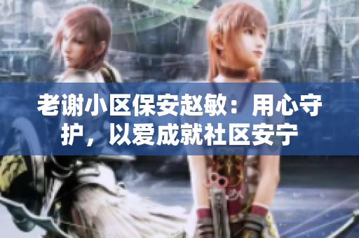 老謝小區(qū)保安趙敏：用心守護(hù)，以愛成就社區(qū)安寧