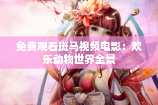 免費觀看斑馬視頻電影：歡樂動物世界全景