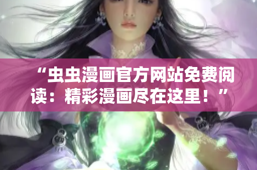 “蟲蟲漫畫官方網(wǎng)站免費閱讀：精彩漫畫盡在這里！”