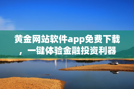 黃金網(wǎng)站軟件app免費下載，一鍵體驗金融投資利器