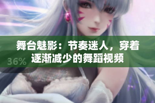 舞臺魅影：節(jié)奏迷人，穿著逐漸減少的舞蹈視頻