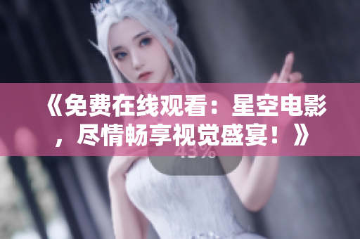 《免費在線觀看：星空電影，盡情暢享視覺盛宴！》