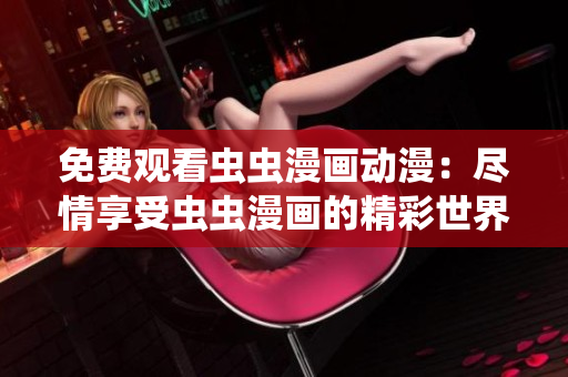 免費(fèi)觀看蟲蟲漫畫動漫：盡情享受蟲蟲漫畫的精彩世界