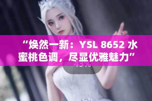 “煥然一新：YSL 8652 水蜜桃色調(diào)，盡顯優(yōu)雅魅力”