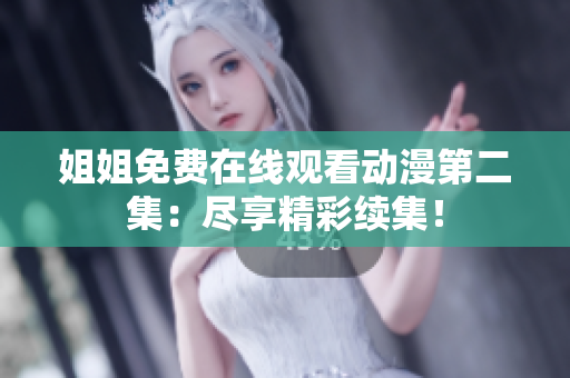 姐姐免費(fèi)在線觀看動漫第二集：盡享精彩續(xù)集！