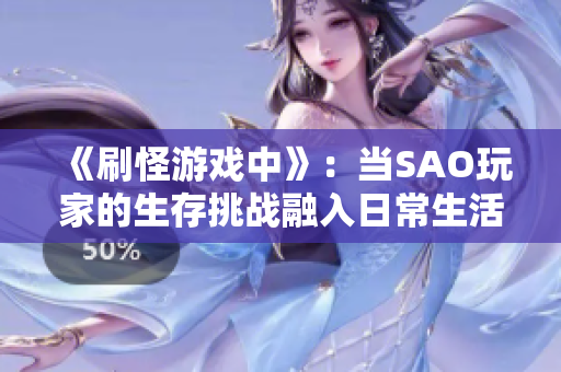 《刷怪游戲中》：當(dāng)SAO玩家的生存挑戰(zhàn)融入日常生活，洗澡成了戰(zhàn)場
