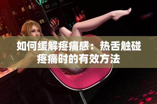如何緩解疼痛感：熱舌觸碰疼痛時的有效方法