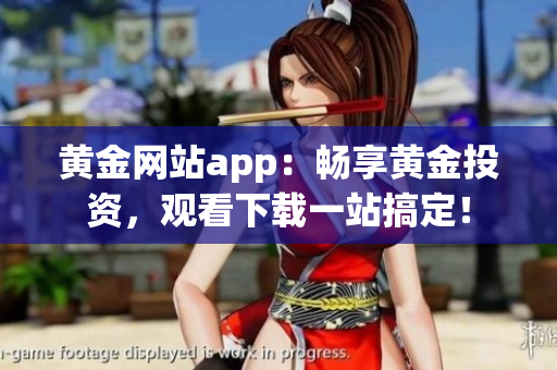 黃金網(wǎng)站app：暢享黃金投資，觀看下載一站搞定！