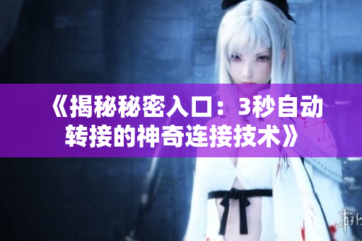 《揭秘秘密入口：3秒自動(dòng)轉(zhuǎn)接的神奇連接技術(shù)》
