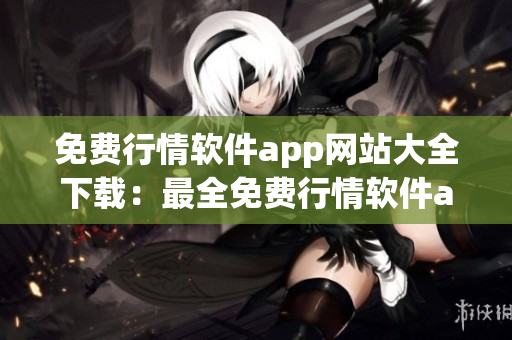 免費(fèi)行情軟件app網(wǎng)站大全下載：最全免費(fèi)行情軟件app資源推薦