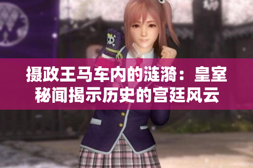 攝政王馬車內(nèi)的漣漪：皇室秘聞揭示歷史的宮廷風(fēng)云