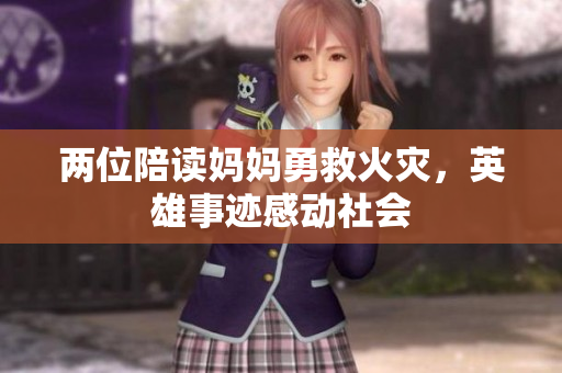 兩位陪讀媽媽勇救火災(zāi)，英雄事跡感動(dòng)社會(huì)