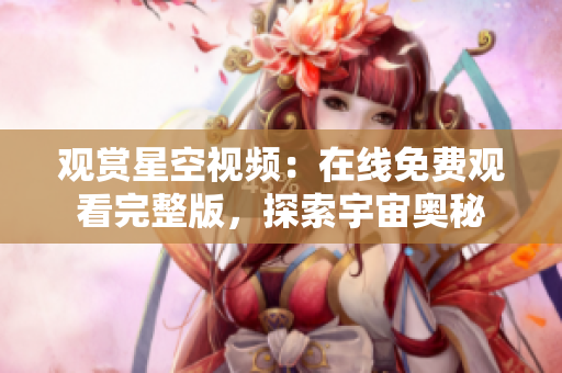 觀賞星空視頻：在線免費(fèi)觀看完整版，探索宇宙奧秘