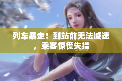 列車暴走！到站前無法減速，乘客驚慌失措