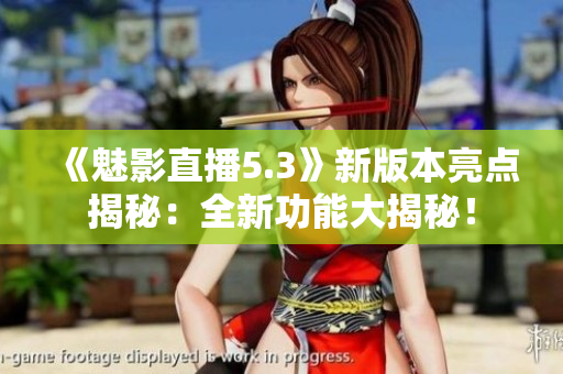 《魅影直播5.3》新版本亮點(diǎn)揭秘：全新功能大揭秘！