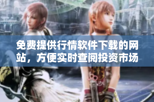 免費(fèi)提供行情軟件下載的網(wǎng)站，方便實(shí)時(shí)查閱投資市場(chǎng)信息