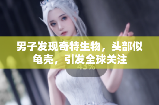 男子發(fā)現(xiàn)奇特生物，頭部似龜殼，引發(fā)全球關(guān)注