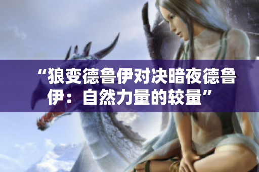 “狼變德魯伊對(duì)決暗夜德魯伊：自然力量的較量”