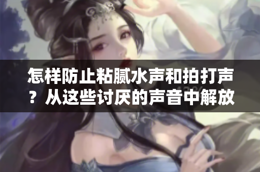 怎樣防止粘膩水聲和拍打聲？從這些討厭的聲音中解放自己