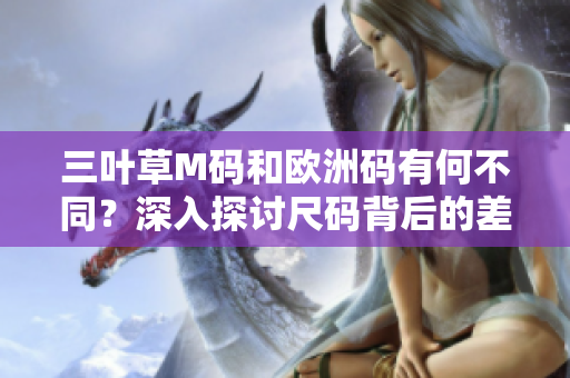 三葉草M碼和歐洲碼有何不同？深入探討尺碼背后的差異及適用場(chǎng)景