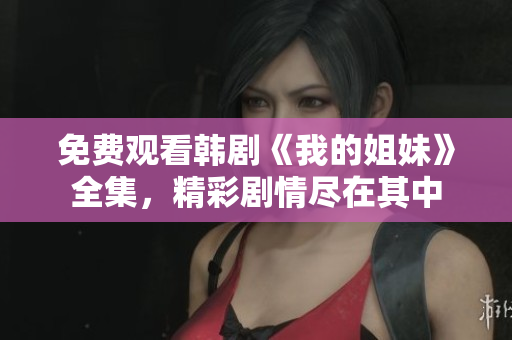 免費(fèi)觀看韓劇《我的姐妹》全集，精彩劇情盡在其中