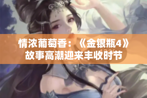 情濃葡萄香：《金銀瓶4》故事高潮迎來豐收時(shí)節(jié)