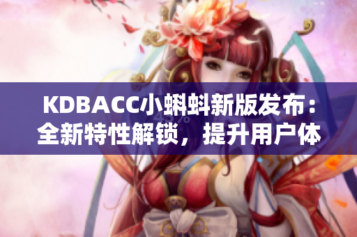 KDBACC小蝌蚪新版發(fā)布：全新特性解鎖，提升用戶體驗(yàn)