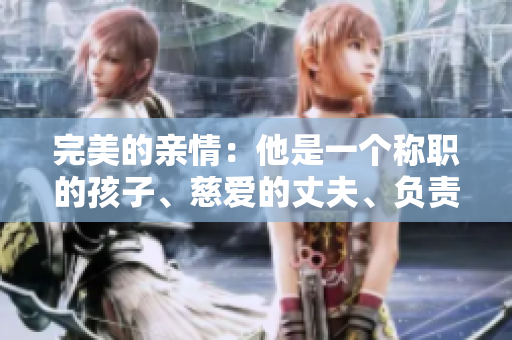 完美的親情：他是一個(gè)稱職的孩子、慈愛的丈夫、負(fù)責(zé)的父親